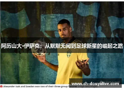 阿历山大·伊萨克：从默默无闻到足球新星的崛起之路