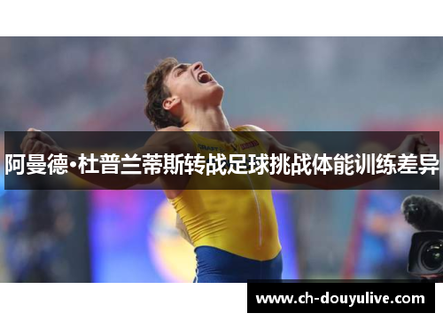 阿曼德·杜普兰蒂斯转战足球挑战体能训练差异