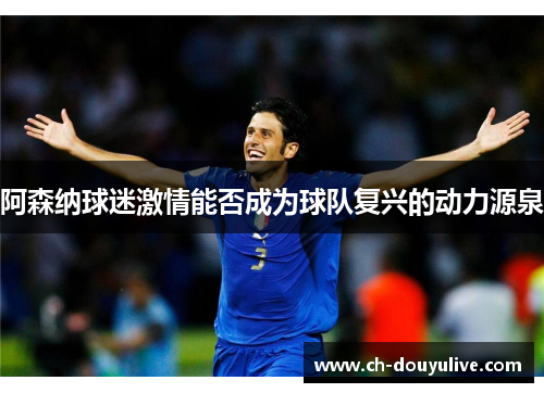 阿森纳球迷激情能否成为球队复兴的动力源泉