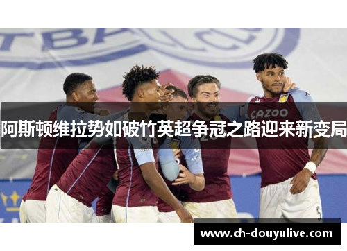 阿斯顿维拉势如破竹英超争冠之路迎来新变局