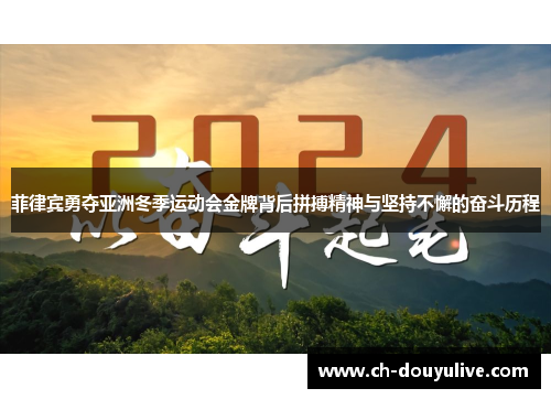 菲律宾勇夺亚洲冬季运动会金牌背后拼搏精神与坚持不懈的奋斗历程