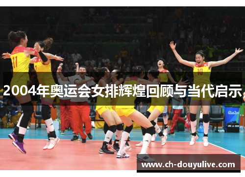 2004年奥运会女排辉煌回顾与当代启示