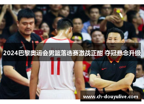 2024巴黎奥运会男篮落选赛激战正酣 夺冠悬念升级