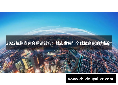 2022杭州奥运会后遗效应：城市发展与全球体育影响力探讨